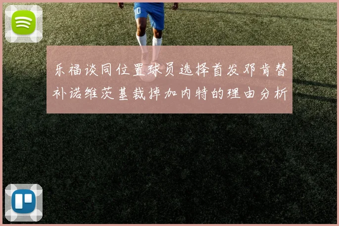 乐福谈同位置球员选择首发邓肯替补诺维茨基裁掉加内特的理由分析