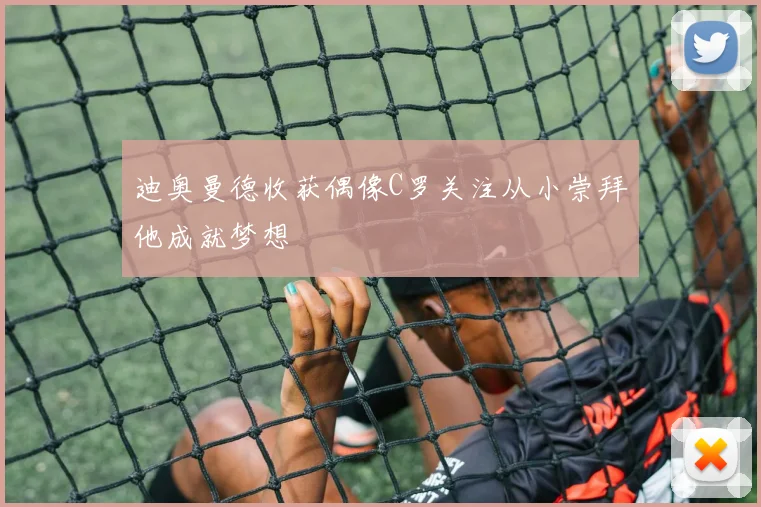迪奥曼德收获偶像C罗关注从小崇拜他成就梦想
