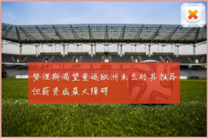 努涅斯渴望重返欧洲米兰对其推荐但薪资成最大障碍