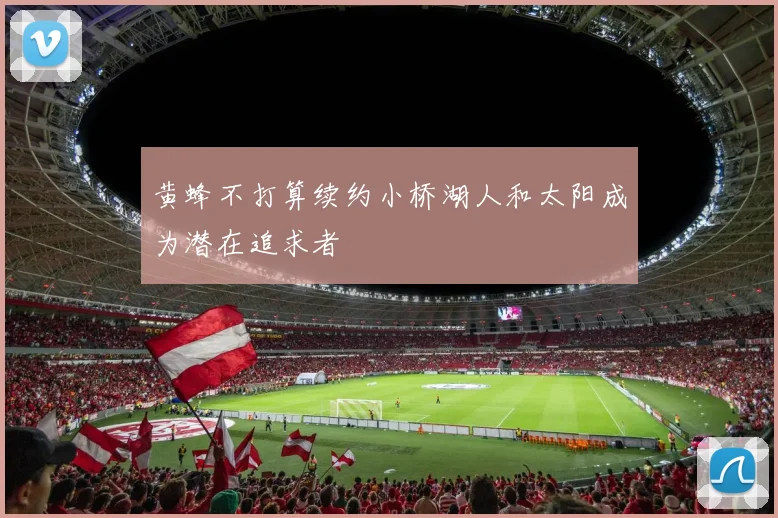 黄蜂不打算续约小桥湖人和太阳成为潜在追求者