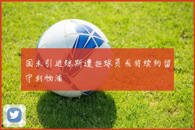 国米引进琼斯遭拒球员或将续约留守利物浦