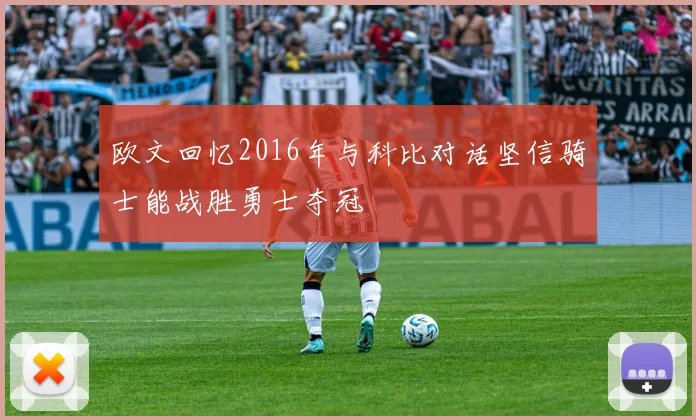 欧文回忆2016年与科比对话坚信骑士能战胜勇士夺冠