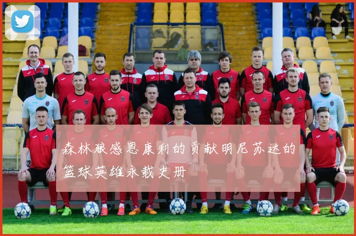 森林狼感恩康利的贡献明尼苏达的篮球英雄永载史册
