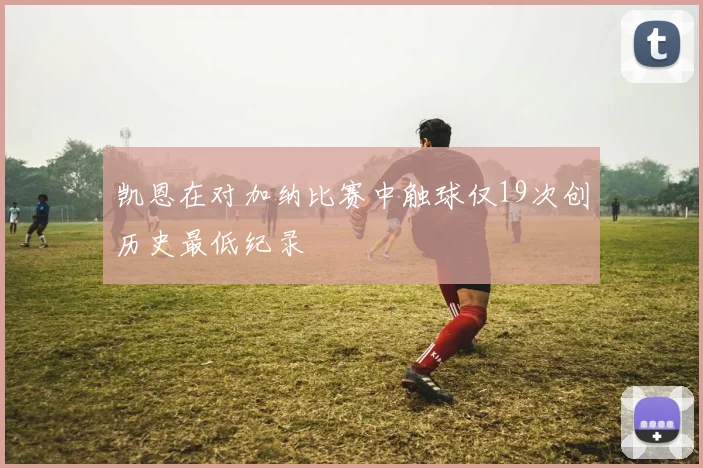 凯恩在对加纳比赛中触球仅19次创历史最低纪录