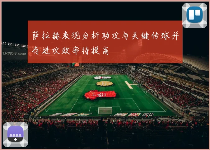 萨拉赫表现分析助攻与关键传球并存进攻效率待提高